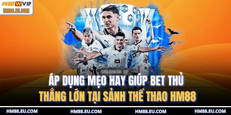 Áp dụng mẹo hay giúp bet thủ thắng lớn tại sảnh thể thao HM88