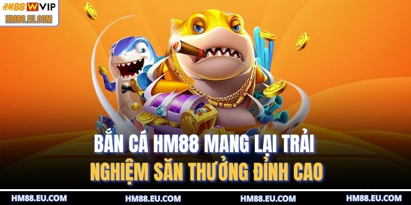 Bắn cá HM88 mang lại trải nghiệm săn thưởng đỉnh cao