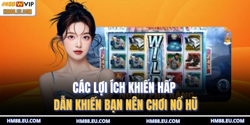 Các lợi ích khiến hấp dẫn khiến bạn nên chơi nổ hũ