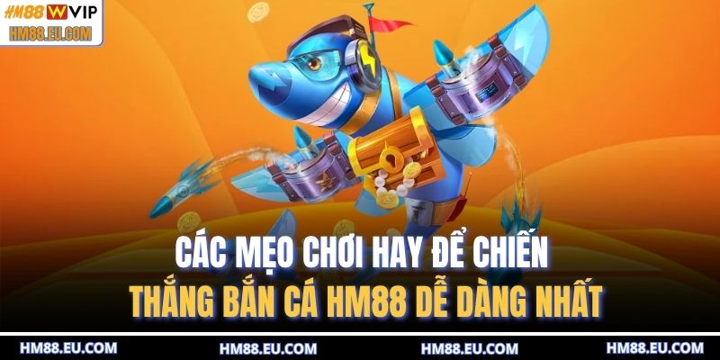 Các mẹo chơi hay để chiến thắng bắn cá HM88 dễ dàng nhất