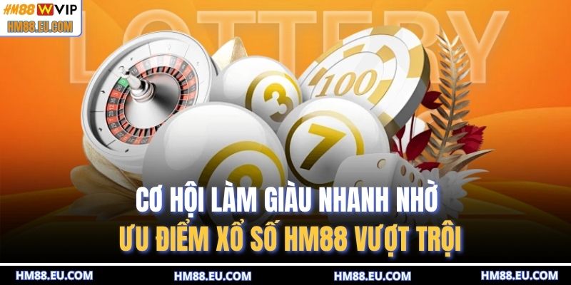 Cơ hội làm giàu nhanh nhờ ưu điểm xổ số HM88 vượt trội
