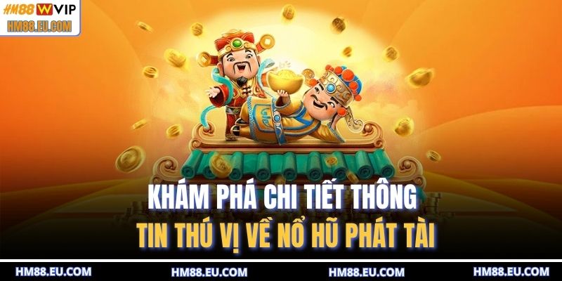 Khám phá chi tiết thông tin thú vị về nổ hũ phát tài