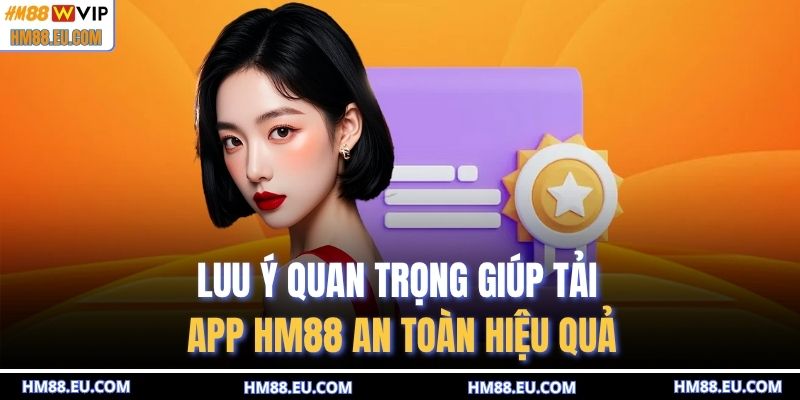 Luu ý quan trọng giúp tải app HM88 an toàn hiệu quả