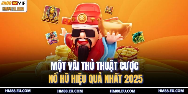 Một vài thủ thuật cược nổ hũ hiệu quả nhất 2025