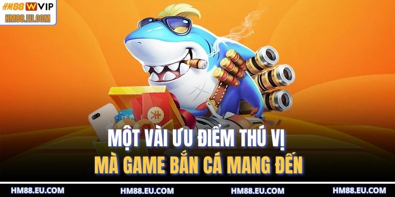 Một vài ưu điểm thú vị mà game bắn cá mang đến