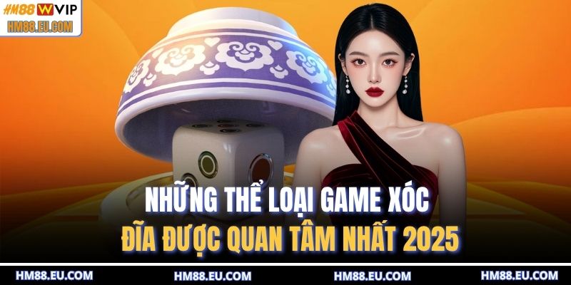 Những thể loại game xóc đĩa được quan tâm nhất 2025