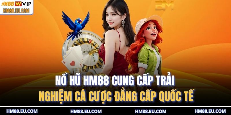 Nổ hũ HM88 cung cấp trải nghiệm cá cược đẳng cấp quốc tế