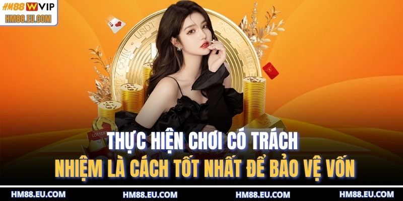 Thực hiện chơi có trách nhiệm là cách tốt nhất để bảo vệ vốn