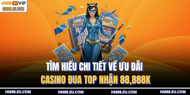 Tìm hiểu chi tiết về ưu đãi casino đua top nhận 88888K