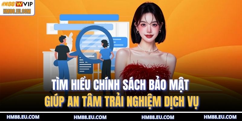 Tìm hiểu chính sách bảo mật giúp an tâm trải nghiệm dịch vụ