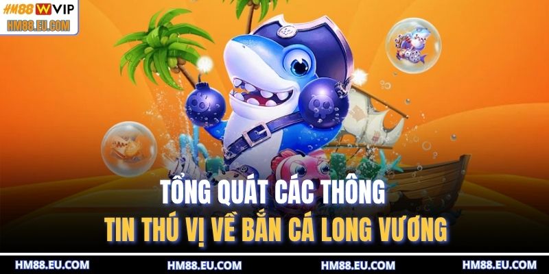 Tổng quát các thông tin thú vị về bắn cá Long Vương