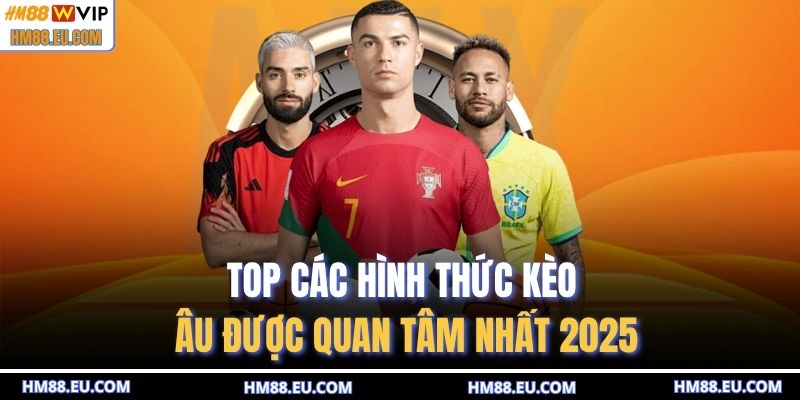TOP các hình thức kèo Âu được quan tâm nhất 2025