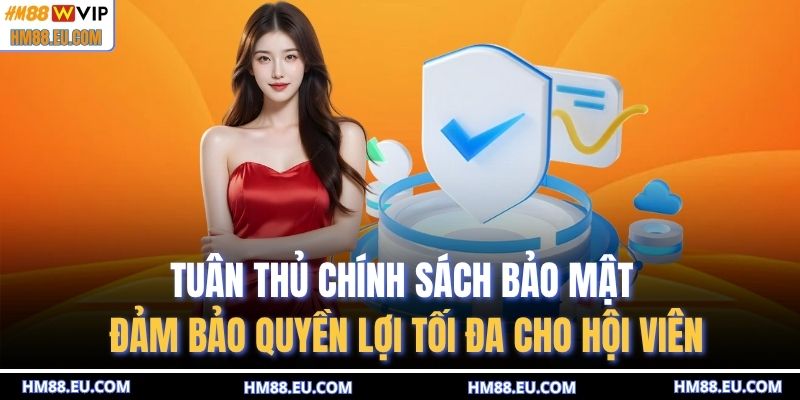Tuân thủ chính sách bảo mật đảm bảo quyền lợi tối đa cho hội viên